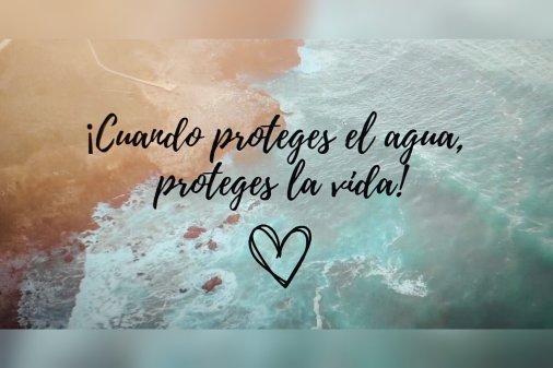 ¡Cuando proteges el agua, proteges la vida!